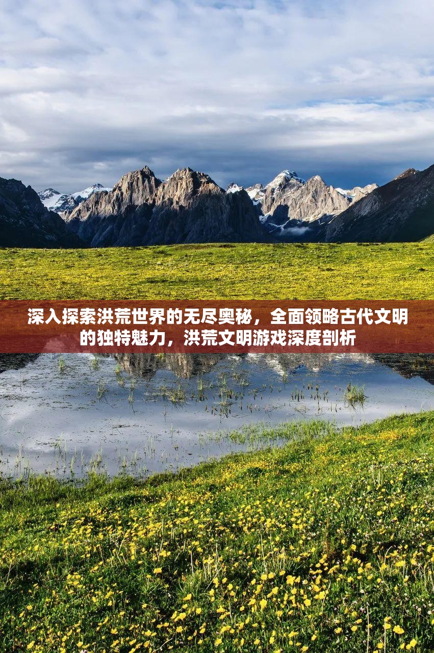 深入探索洪荒世界的無(wú)盡奧秘，全面領(lǐng)略古代文明的獨(dú)特魅力，洪荒文明游戲深度剖析