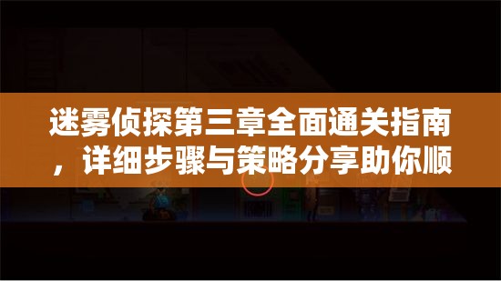 迷霧偵探第三章全面通關(guān)指南，詳細(xì)步驟與策略分享助你順利過關(guān)