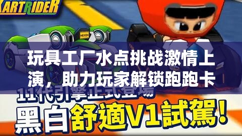 玩具工廠水點(diǎn)挑戰(zhàn)激情上演，助力玩家解鎖跑跑卡丁車前所未有的新速度！