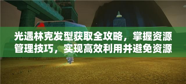 光遇林克發(fā)型獲取全攻略，掌握資源管理技巧，實(shí)現(xiàn)高效利用并避免資源浪費(fèi)