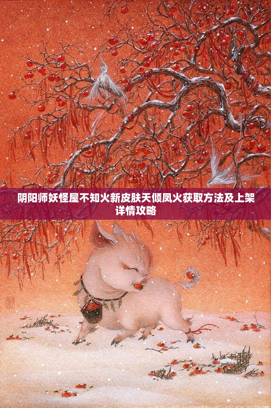 陰陽(yáng)師妖怪屋不知火新皮膚天傾鳳火獲取方法及上架詳情攻略