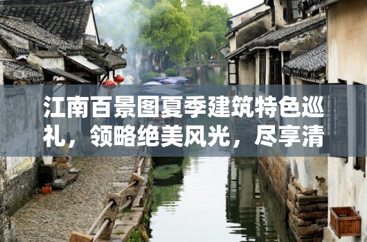 江南百景圖夏季建筑特色巡禮，領略絕美風光，盡享清涼一夏的愜意