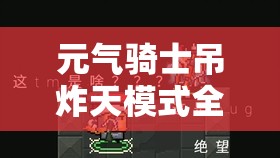 元氣騎士吊炸天模式全面解析，解鎖并釋放你的終極戰(zhàn)斗潛能與技巧