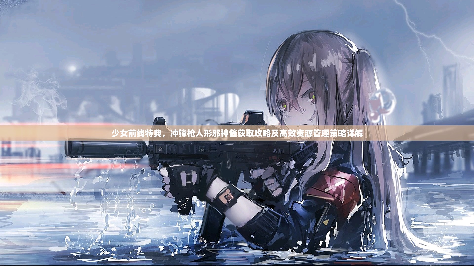 少女前線特典，沖鋒槍人形邪神醬獲取攻略及高效資源管理策略詳解