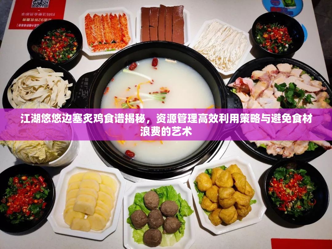 江湖悠悠邊塞炙雞食譜揭秘，資源管理高效利用策略與避免食材浪費的藝術