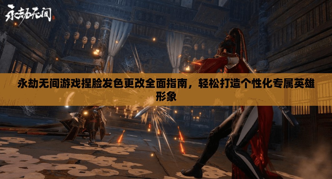 永劫無間游戲捏臉發(fā)色更改全面指南，輕松打造個性化專屬英雄形象