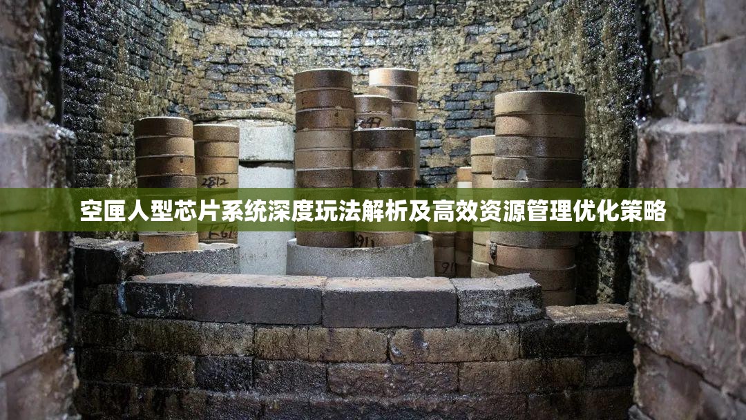空匣人型芯片系統(tǒng)深度玩法解析及高效資源管理優(yōu)化策略