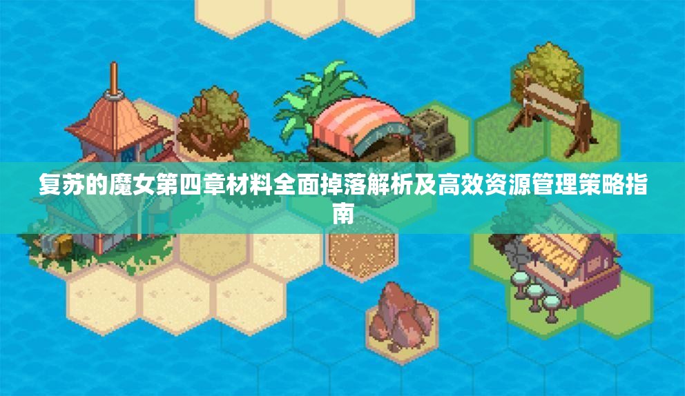 復蘇的魔女第四章材料全面掉落解析及高效資源管理策略指南
