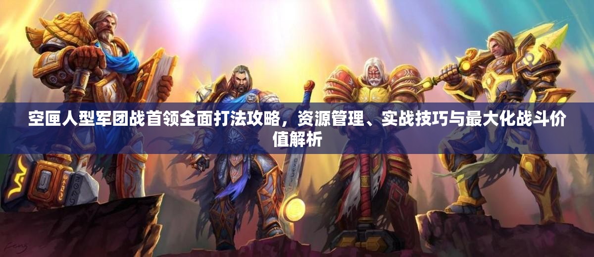空匣人型軍團(tuán)戰(zhàn)首領(lǐng)全面打法攻略，資源管理、實(shí)戰(zhàn)技巧與最大化戰(zhàn)斗價(jià)值解析