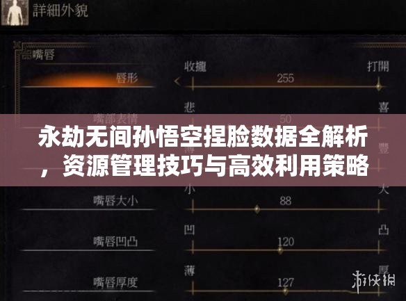 永劫無間孫悟空捏臉數(shù)據(jù)全解析，資源管理技巧與高效利用策略，實(shí)現(xiàn)價(jià)值最大化