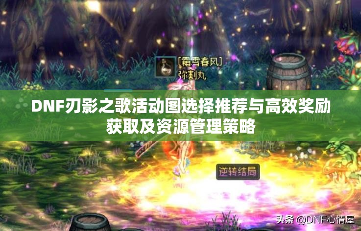DNF刃影之歌活動(dòng)圖選擇推薦與高效獎(jiǎng)勵(lì)獲取及資源管理策略