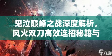 鬼泣巔峰之戰(zhàn)深度解析，風(fēng)火雙刀高效連招秘籍與技巧大揭秘