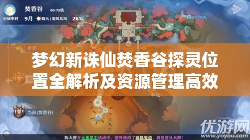 夢(mèng)幻新誅仙焚香谷探靈位置全解析及資源管理高效實(shí)用策略