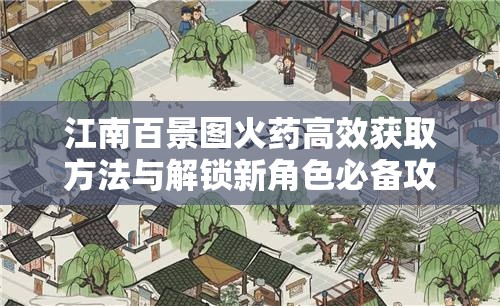 江南百景圖火藥高效獲取方法與解鎖新角色必備攻略詳解