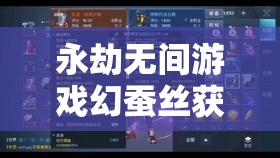 永劫無間游戲幻蠶絲獲取詳盡指南，助你輕松解鎖全新游戲樂趣