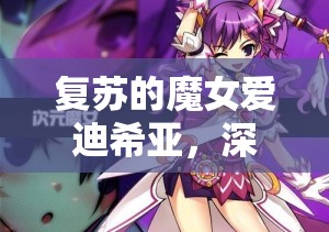 復(fù)蘇的魔女愛迪希亞，深度強(qiáng)度解析與獨(dú)特角色魅力全面探索
