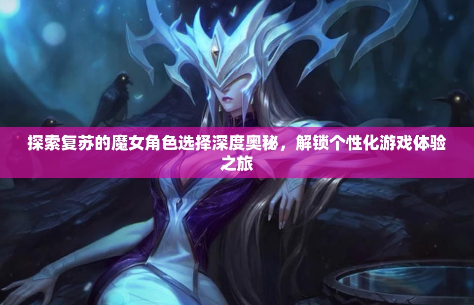 探索復(fù)蘇的魔女角色選擇深度奧秘，解鎖個性化游戲體驗(yàn)之旅