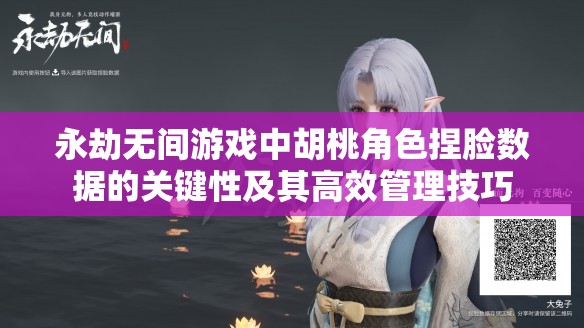 永劫無(wú)間游戲中胡桃角色捏臉數(shù)據(jù)的關(guān)鍵性及其高效管理技巧