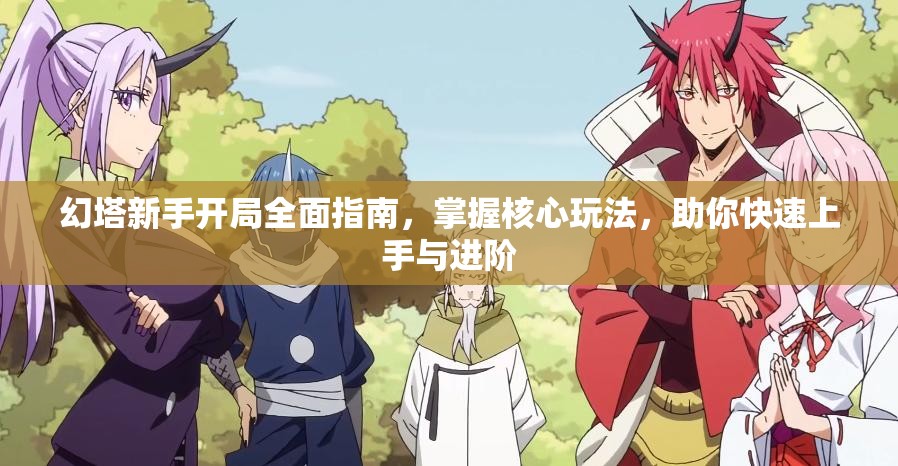 幻塔新手開局全面指南，掌握核心玩法，助你快速上手與進(jìn)階