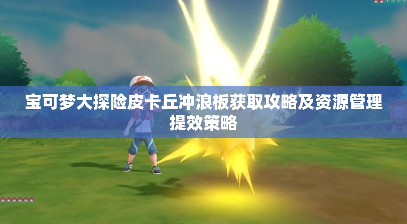 寶可夢大探險(xiǎn)皮卡丘沖浪板獲取攻略及資源管理提效策略