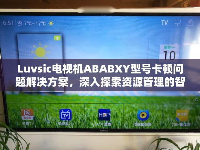 Luvsic電視機(jī)ABABXY型號(hào)卡頓問(wèn)題解決方案，深入探索資源管理的智慧與技巧