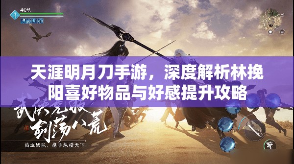 天涯明月刀手游，深度解析林挽陽(yáng)喜好物品與好感提升攻略