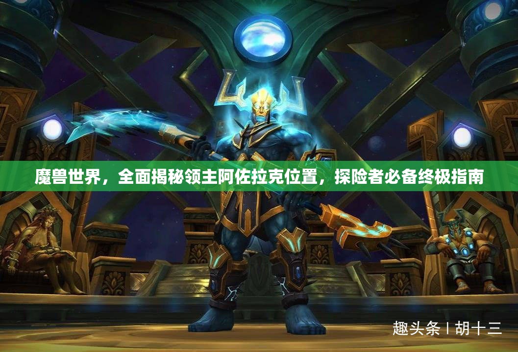魔獸世界，全面揭秘領(lǐng)主阿佐拉克位置，探險者必備終極指南