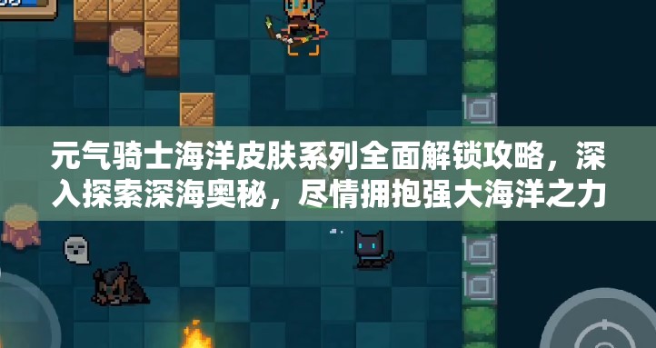 元?dú)怛T士海洋皮膚系列全面解鎖攻略，深入探索深海奧秘，盡情擁抱強(qiáng)大海洋之力