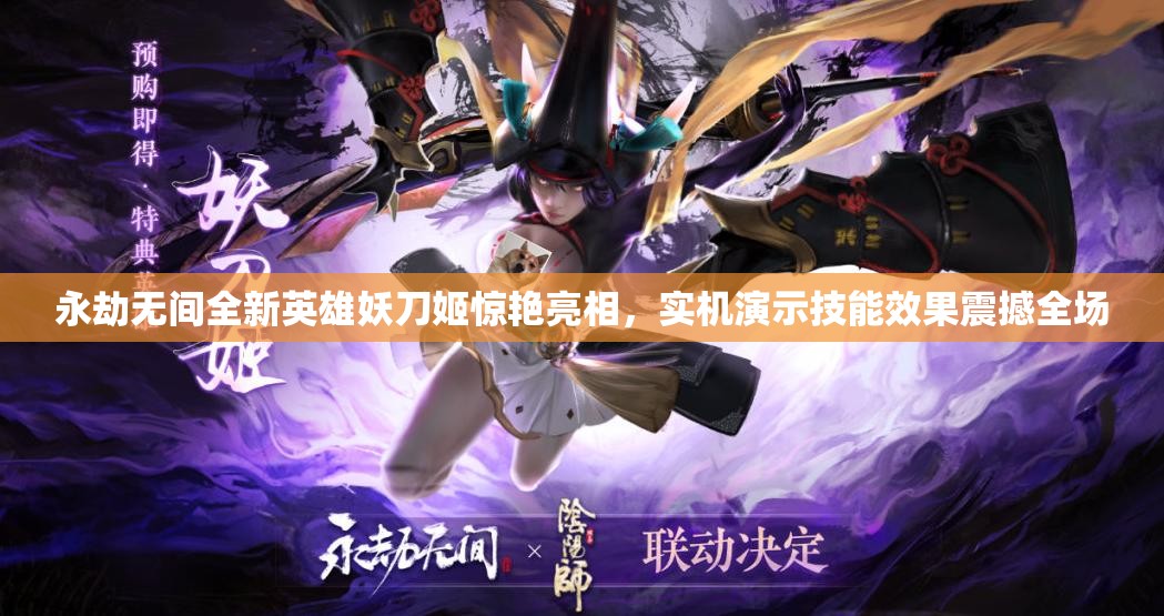 永劫無間全新英雄妖刀姬驚艷亮相，實機演示技能效果震撼全場